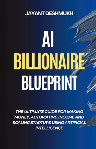 AI Billionaire Blueprint : The Ultimate Guide for Making Money, Automating Income and Scaling Startups using Artificial Intelligence