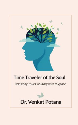 Time Traveler of the Soul Revisiting Your Life Story with Purpose