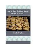 How To Make Delicious Biscotti - Recipes Included