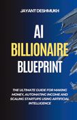 AI Billionaire Blueprint : The Ultimate Guide for Making Money, Automating Income and Scaling Startups using Artificial Intelligence