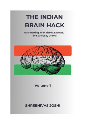 The Indian Brain Hack - Outsmarting Your Biases, Excuses, and Everyday Drama - Volume 1