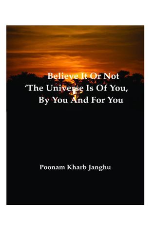 Believe it or not – ‘The universe is of you, by you and for you’
