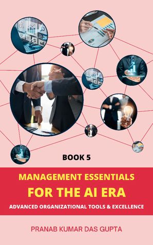 MANAGEMENT ESSENTIALS FOR THE AI ERA: Advanced Organizational Tools & Excellence (Book 5)