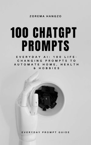 Everyday AI: 100 Life-Changing Prompts to Automate Home, Health & Hobbies