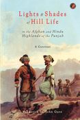 Lights & Shades of Hill Life in the Afghan and Hindu Highlands of the Punjab