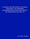 A STUDY OF THE EFFECT OF YOGA TRAINING ON MEMORY, CONSERVATION AND CREATIVITY  OF THE PUPILS OF STD. VI