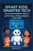 Smart Kids, Smarter Tech - AI for Kids & Parents: The Ultimate Beginner’s Guide to Artificial Intelligence for Kids