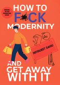 HOW TO F*CK MODERNITY AND GET AWAY WITH IT