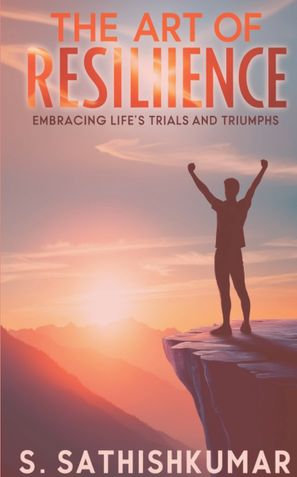 The Art of Resilience: Embracing Life’s Trials and Triumphs