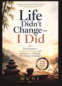 Life Didn't Change — I Did: A Zen Journey to Acceptance, Healing, and Finding Peace Through Life's Greatest Challenges