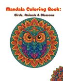Mandala Coloring Book: Birds, Animals & Blossoms (Relaxing Wildlife and Floral Mandala Designs for Stress Relief and Mindful Fun)