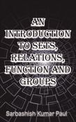 AN INTRODUCTION TO SETS, RELATIONS, FUNCTIONS AND GROUPS