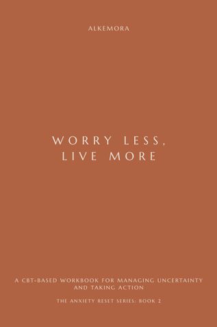 WORRY LESS, LIVE MORE: A CBT-Based Workbook for Managing Uncertainty and Taking Action