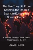 The Fire They Lit: From Kashmir, the Ignored Spark, to Europe, the Burning Garden