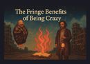 The Fringe Benefits of Being Crazy