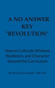 A No Answer Key  “REVOLUTION”  How to Cultivate Wisdom, Resilience, and Character beyond the Curriculum  By The 3rd Eye Devotee - OM = mc²
