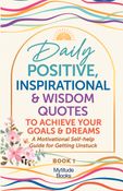 Daily Positive, Inspirational & Wisdom Quotes to Achieve Your Goals & Dreams