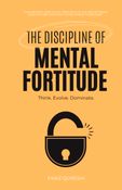 The Discipline Of Mental Fortitude