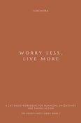 WORRY LESS, LIVE MORE: A CBT-Based Workbook for Managing Uncertainty and Taking Action