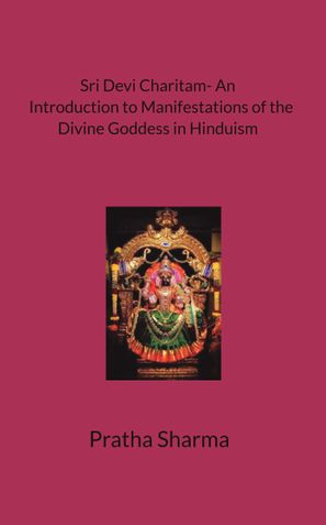 SRI DEVI CHARITAM- AN INTRODUCTION TO MANIFESTATIONS OF THE DIVINE GODDESS IN HINDUISM