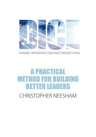 DICE (Dynamic Integrated Coaching for  Executives) A Practical Method for Building Better Leaders