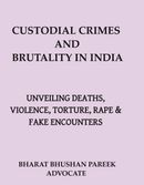 CUSTODIAL CRIMES AND BRUTALITY IN INDIA: UNVEILING DEATHS, VIOLENCE, TORTURE, RAPE & FAKE ENCOUNTERS