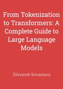 From Tokenization to Transformers: A Complete Guide to Large Language Models