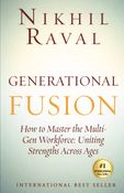 Generational Fusion:How to Master the Multi- Gen Workforce: Uniting Strengths Across Ages