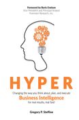 Hyper: Changing the Way You Think About, Plan, and Execute Business Intelligence for Real Results, Real Fast!