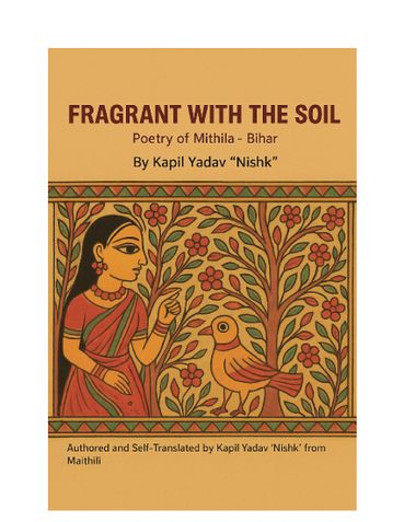 Fragrant with the Soil: Poetry of Mithila - Bihar