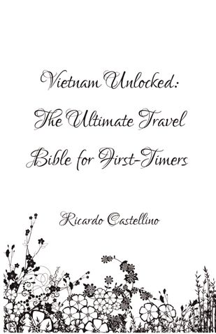 Vietnam Unlocked: The Ultimate Travel Bible for First-Timers