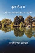 कुछ दिल से  (मेरी १५१ कविताएँ और ५१ ग़ज़लें)/Kuch Dil Se (Meri 151 Kavitayein Aur 51 Ghazalen)