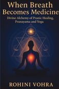 When Breath Becomes Medicine: Divine Alchemy of Pranayama, Pranic Healing and Yoga