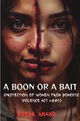 A Boon or a Bait ( Protection of women from domestic violence act 2005 )