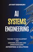 AI Systems Engineering : The End-to-End Blueprint for Designing, Building and Operationalizing Enterprise AI Solutions