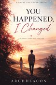YOU HAPPENED,  I CHANGED