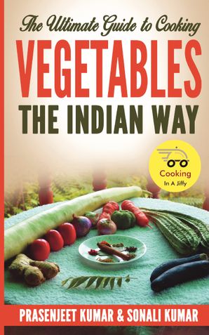 The Ultimate Guide to Cooking Vegetables the Indian Way