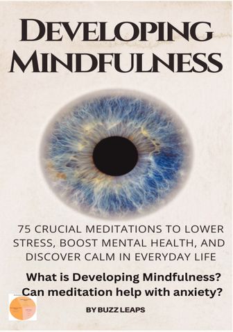 Developing Mindfulness: 75 Crucial Meditations to Lower Stress, Boost Mental Health, and Discover Calm in Everyday Life