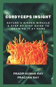 Cordyceps Insight : Nature’s Hidden Miracle & Step by Step Guide to Growing It at Home