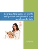Your Practical Guide On How To Self-publish And Promote Your Own Book Digitally