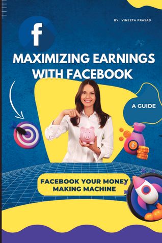 Maximizing Earnings with Facebook : A Guide, Facebook Your Money Making Machine