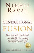 Generational Fusion:How to Master the Multi- Gen Workforce: Uniting Strengths Across Ages