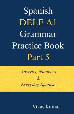 Spanish DELE A1 Grammar Practice Book – Part 5: Adverbs, Numbers & Everyday Spanish