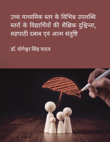 उच्च माध्यमिक स्तर के विभिन्न उपलब्धि स्तरों के विद्यार्थियों की शैक्षिक दुश्चिन्ता, सहपाठी दबाब एवं आत्म संतुष्टि