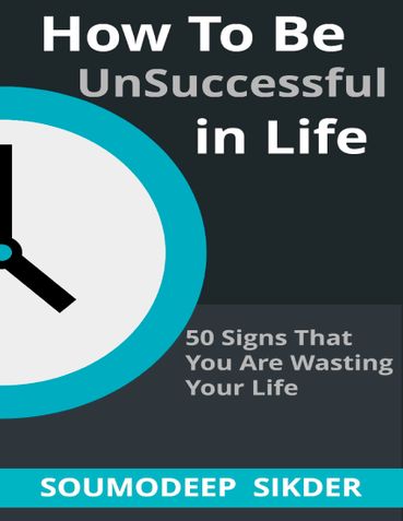 How to Be UnSuccessful in Life - 50 Signs That You Are Wasting Your Life