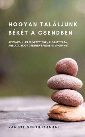 HOGYAN TALÁLJUNK BÉKÉT A CSENDBEN: AZ EGYEDÜLLÉT MŰVÉSZETÉNEK ELSAJÁTÍTÁSA ANÉLKÜL, HOGY ÜRESNEK ÉREZNÉNK MAGUNKAT