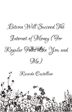 Bitcoin Will Succeed:  The Internet of Money  (For Regular Folks Like You and Me)