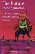 The Future Reconfiguration of East Asia’s Hidden Hijacked Great River Territories