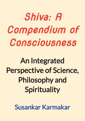 Shiva: A Compendium of Consciousness: An Integrated Perspective of Science, Philosophy and Spirituality