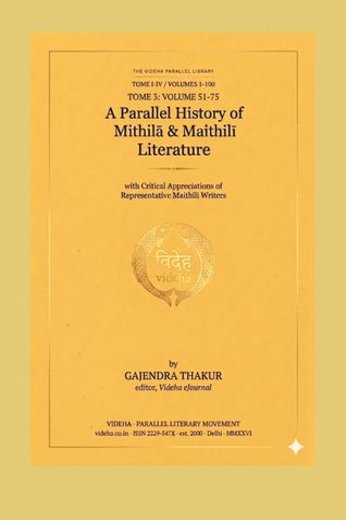 A PARALLEL HISTORY OF MITHILA & MAITHILI LITERATURE [VOLUME 1-100] TOME 3: VOLUME 51-75 [BOOK 3]